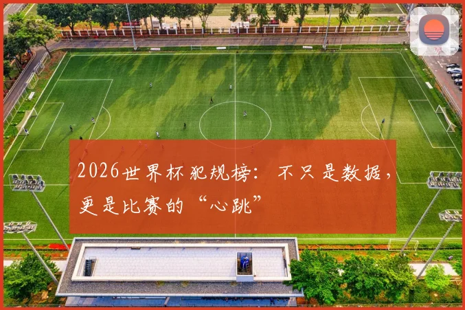 2026世界杯犯规榜：不只是数据，更是比赛的“心跳”