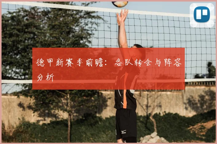 德甲新赛季前瞻：各队转会与阵容分析