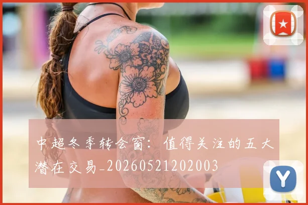 中超冬季转会窗：值得关注的五大潜在交易_20260521202003
