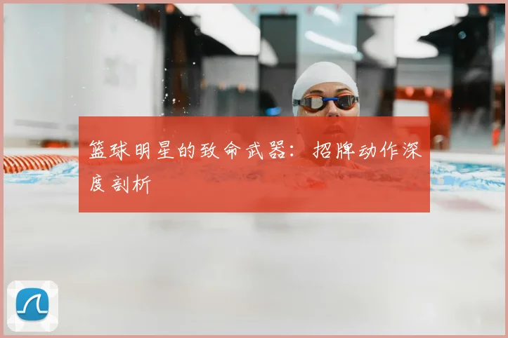 篮球明星的致命武器：招牌动作深度剖析