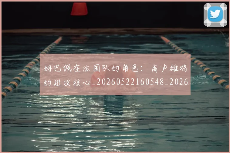 姆巴佩在法国队的角色：高卢雄鸡的进攻核心_20260522160548_20260609132752