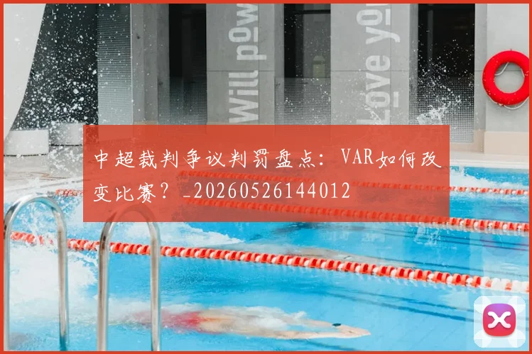 中超裁判争议判罚盘点：VAR如何改变比赛？_20260526144012