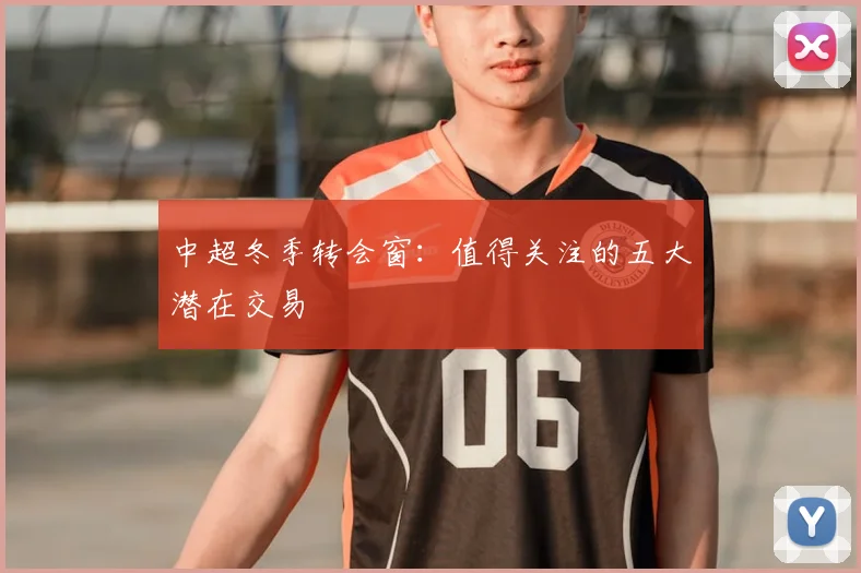中超冬季转会窗：值得关注的五大潜在交易