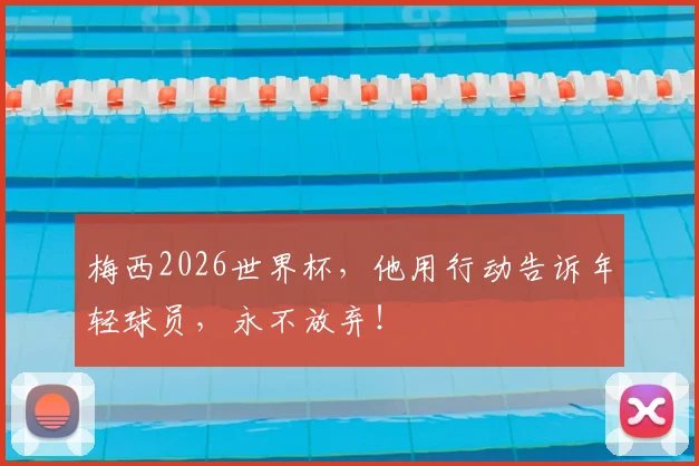 梅西2026世界杯，他用行动告诉年轻球员，永不放弃！