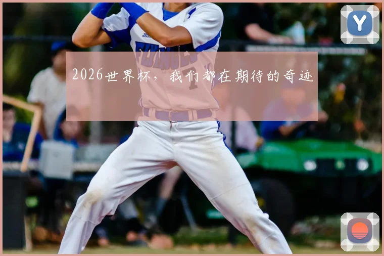 2026世界杯，我们都在期待的奇迹