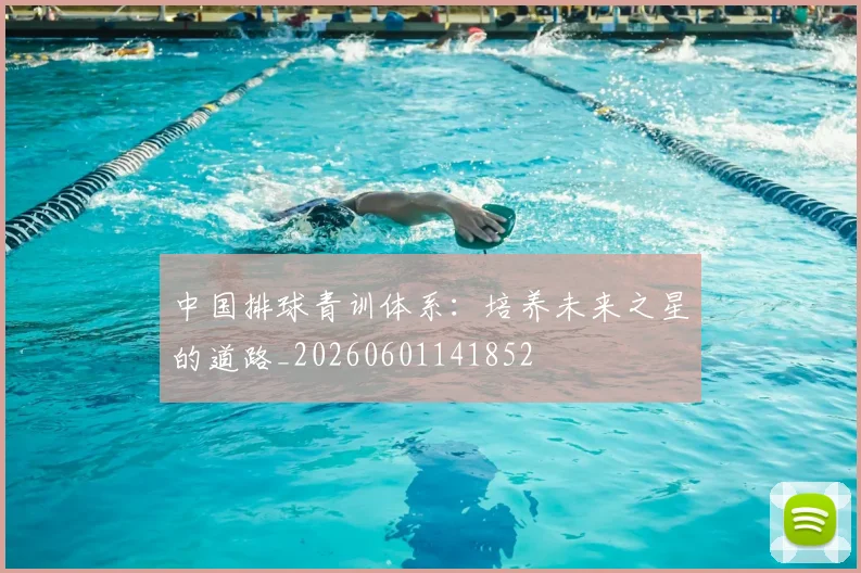 中国排球青训体系：培养未来之星的道路_20260601141852