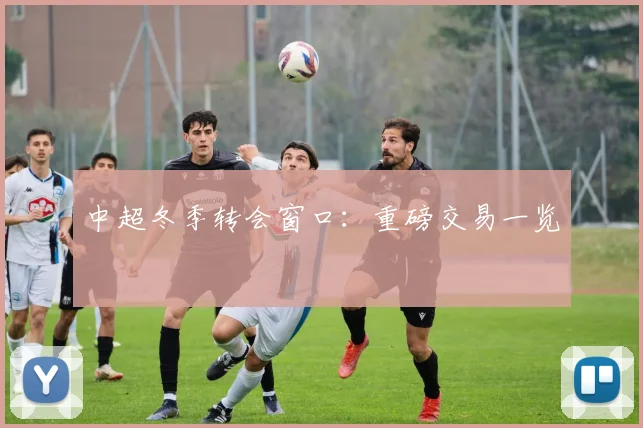 中超冬季转会窗口：重磅交易一览