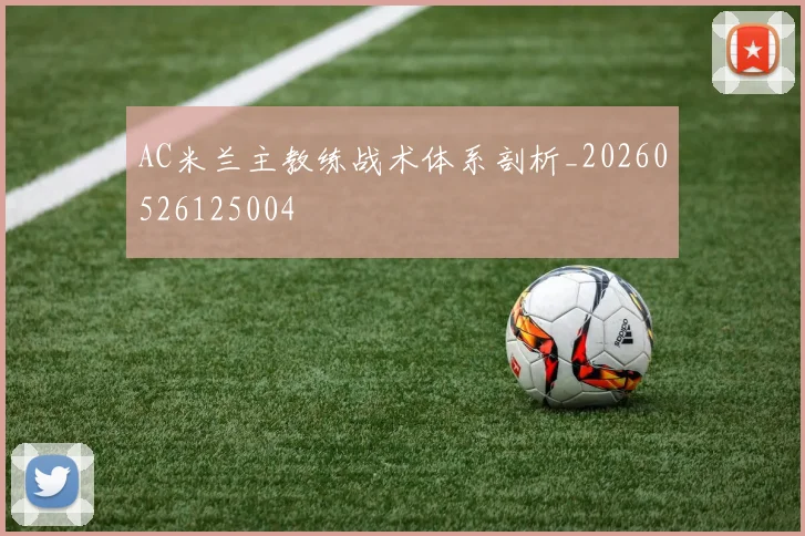 AC米兰主教练战术体系剖析_20260526125004