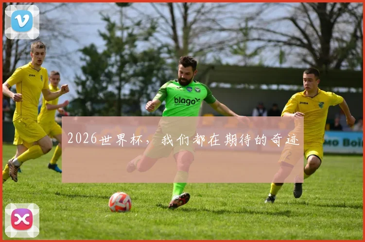 2026世界杯，我们都在期待的奇迹