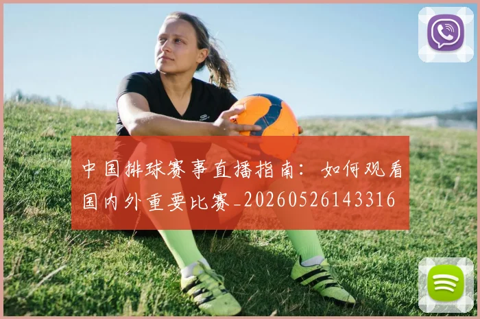 中国排球赛事直播指南：如何观看国内外重要比赛_20260526143316
