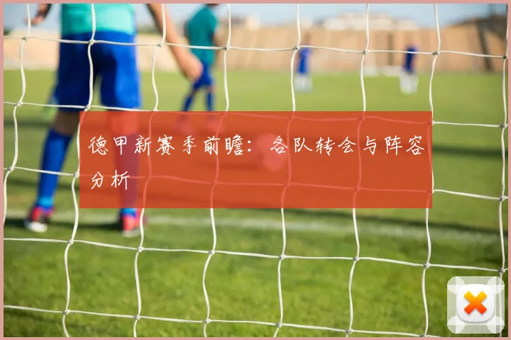 德甲新赛季前瞻：各队转会与阵容分析