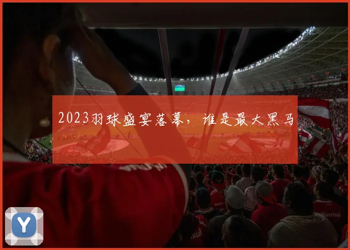 2023羽球盛宴落幕，谁是最大黑马