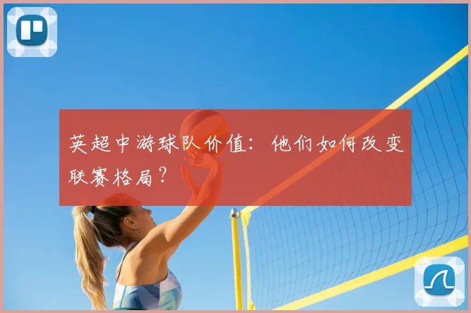 英超中游球队价值：他们如何改变联赛格局？