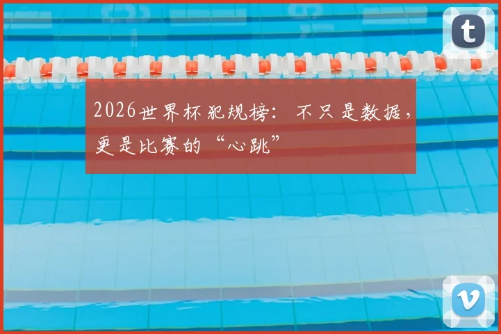 2026世界杯犯规榜：不只是数据，更是比赛的“心跳”