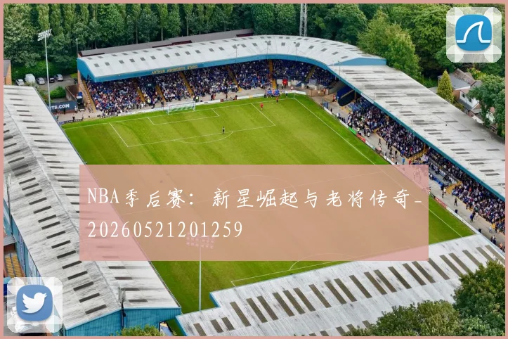NBA季后赛：新星崛起与老将传奇_20260521201259