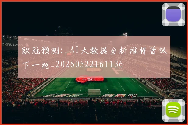 欧冠预测：AI大数据分析谁将晋级下一轮_20260522161136