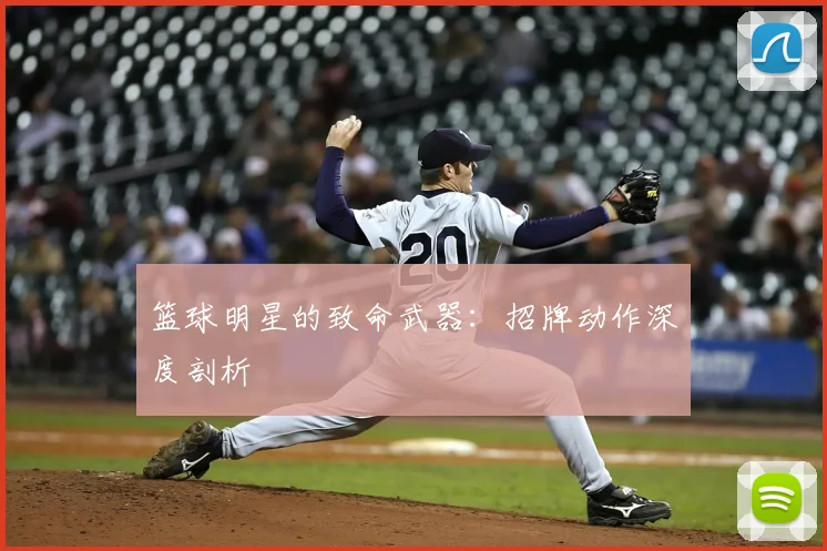 篮球明星的致命武器：招牌动作深度剖析