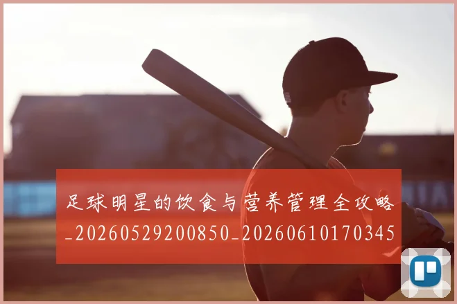 足球明星的饮食与营养管理全攻略_20260529200850_20260610170345