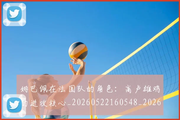 姆巴佩在法国队的角色：高卢雄鸡的进攻核心_20260522160548_20260609132752